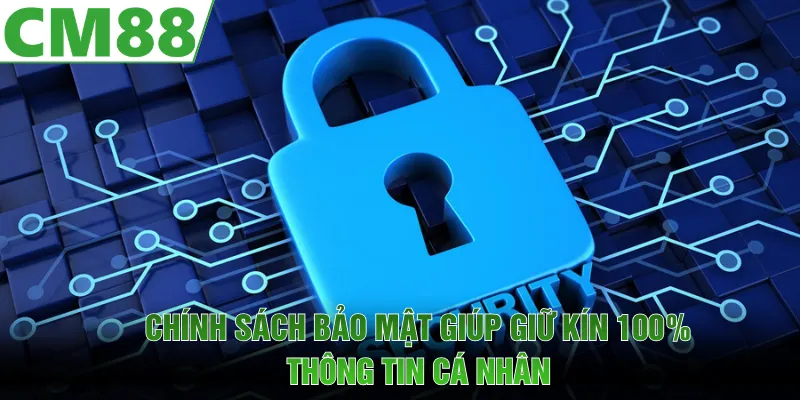 Chính sách bảo mật giúp giữ kín thông tin các thành viên 100%